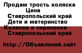 Продам трость коляска › Цена ­ 900 - Ставропольский край Дети и материнство » Коляски и переноски   . Ставропольский край